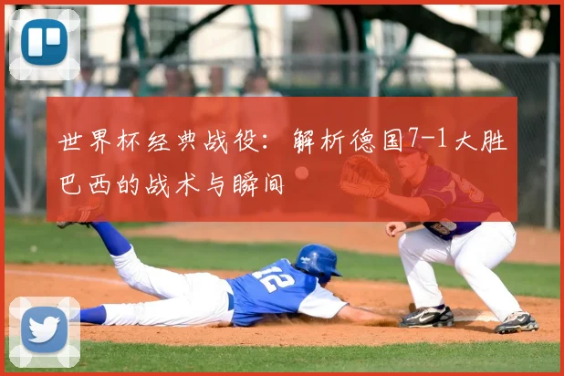 世界杯经典战役：解析德国7-1大胜巴西的战术与瞬间