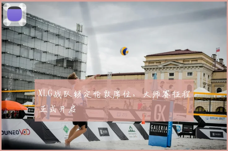 XLG战队锁定伦敦席位，大师赛征程正式开启