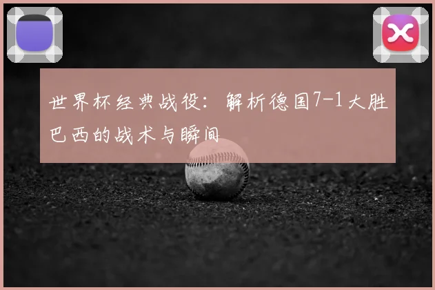 世界杯经典战役：解析德国7-1大胜巴西的战术与瞬间